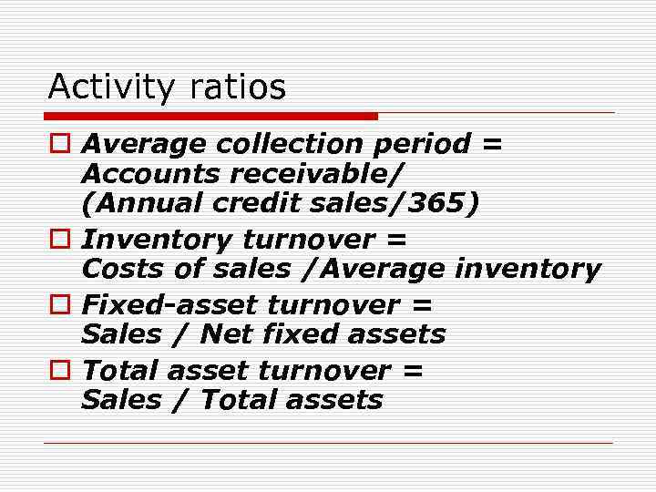 Activity ratios o Average collection period = Accounts receivable/ (Annual credit sales/365) o Inventory