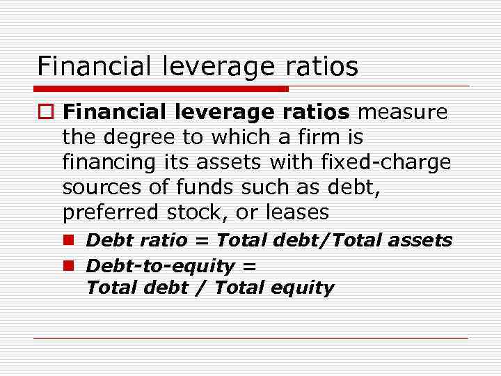 Financial leverage ratios o Financial leverage ratios measure the degree to which a firm