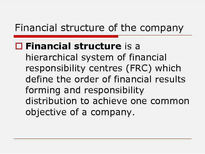 Financial structure of the company o Financial structure is a hierarchical system of financial
