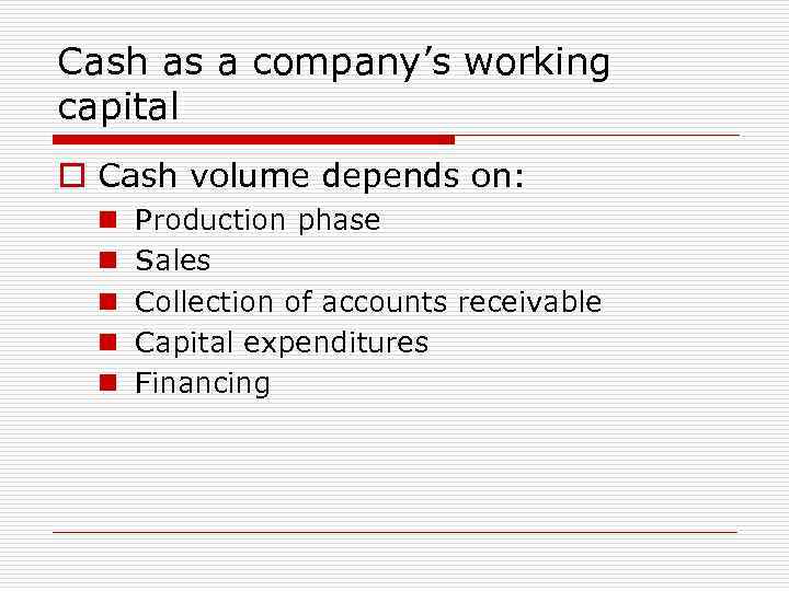 Cash as a company’s working capital o Cash volume depends on: n n n