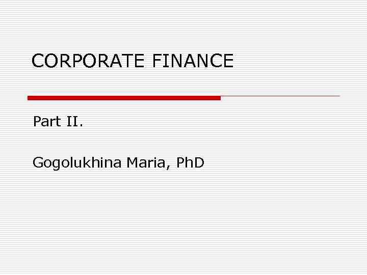 CORPORATE FINANCE Part II. Gogolukhina Maria, Ph. D 
