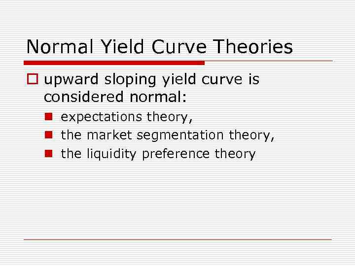 Normal Yield Curve Theories o upward sloping yield curve is considered normal: n expectations