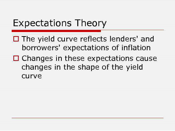Expectations Theory o The yield curve reflects lenders' and borrowers' expectations of inflation o