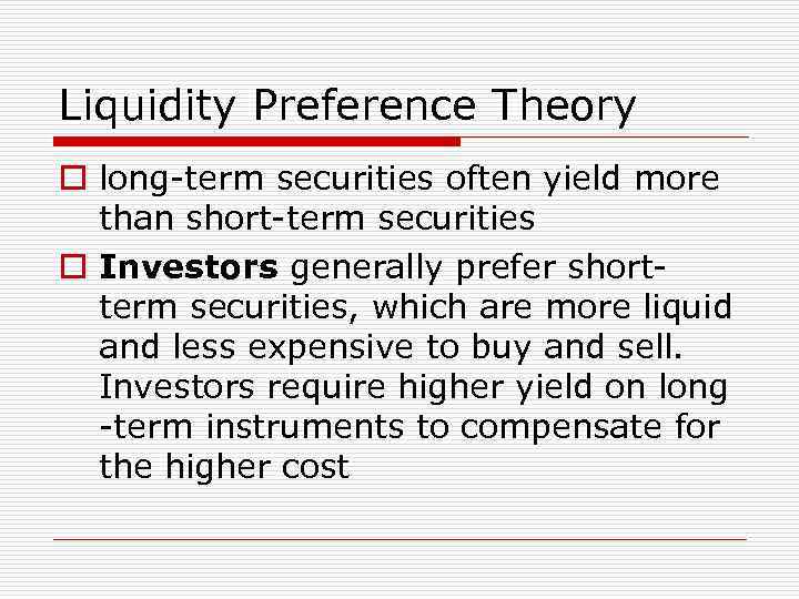 Liquidity Preference Theory o long-term securities often yield more than short-term securities o Investors