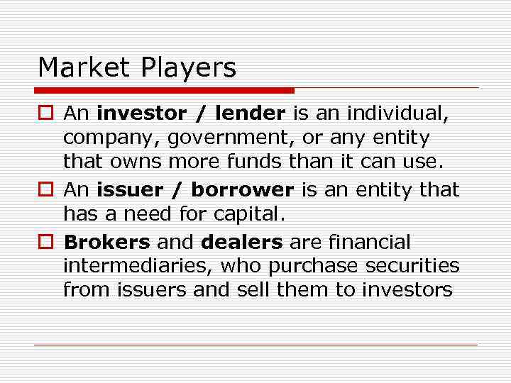 Market Players o An investor / lender is an individual, company, government, or any