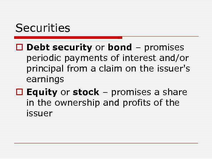 Securities o Debt security or bond – promises periodic payments of interest and/or principal