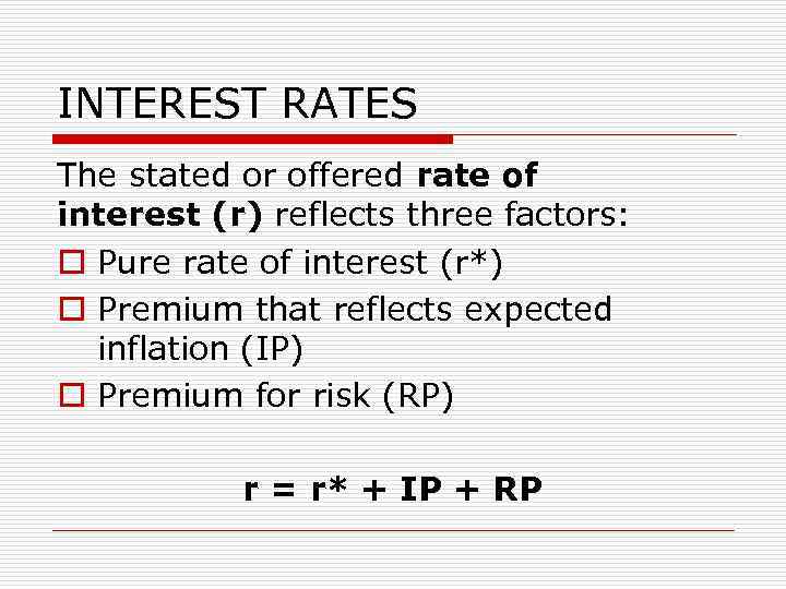 INTEREST RATES The stated or offered rate of interest (r) reflects three factors: o