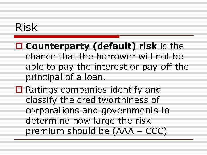 Risk o Counterparty (default) risk is the chance that the borrower will not be