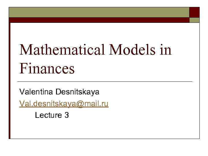 Mathematical Models in Finances Valentina Desnitskaya Val. desnitskaya@mail. ru Lecture 3 