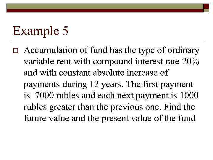 Example 5 o Accumulation of fund has the type of ordinary variable rent with