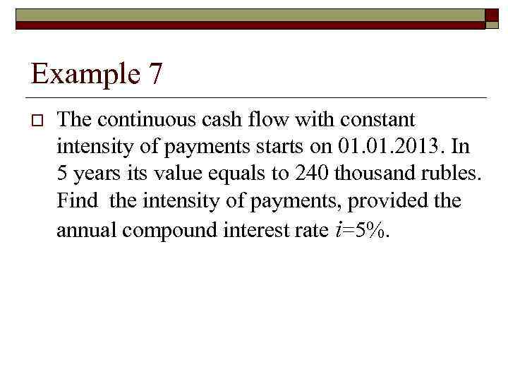 Example 7 o The continuous cash flow with constant intensity of payments starts on