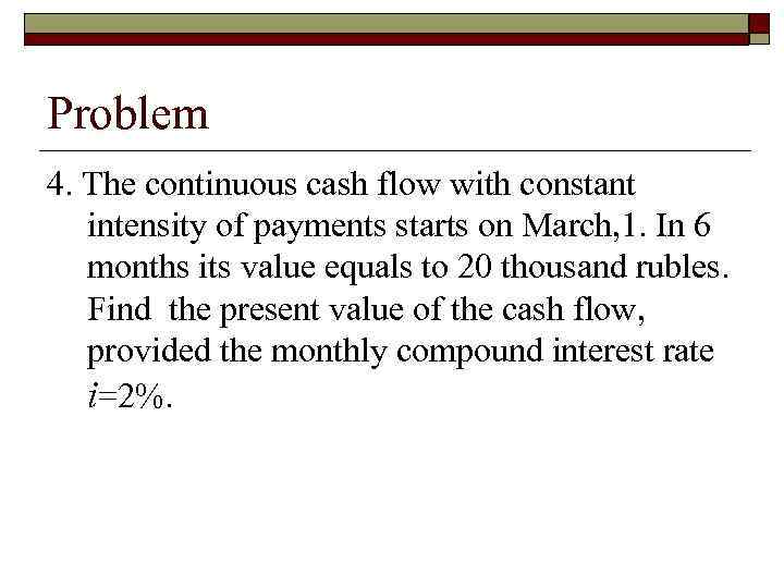 Problem 4. The continuous cash flow with constant intensity of payments starts on March,