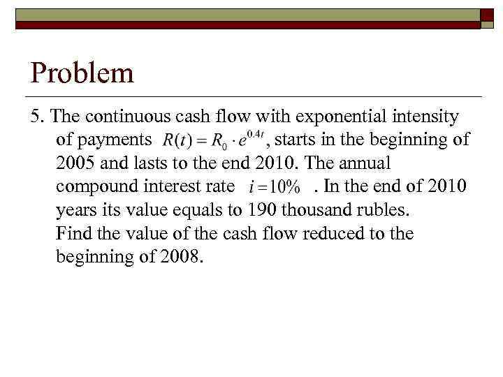Problem 5. The continuous cash flow with exponential intensity of payments starts in the