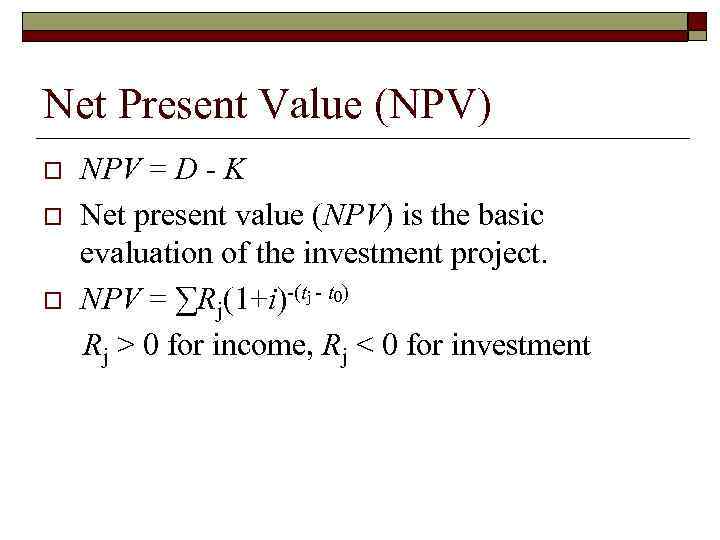 Net Present Value (NPV) o o o NPV = D - K Net present