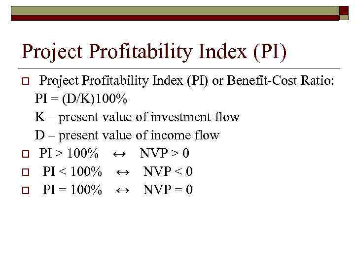 Project Profitability Index (PI) o o Project Profitability Index (PI) or Benefit-Cost Ratio: PI