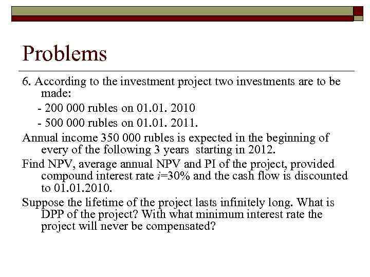 Problems 6. According to the investment project two investments are to be made: -