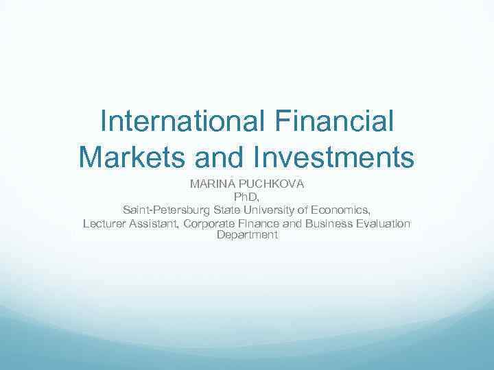 International Financial Markets and Investments MARINA PUCHKOVA Ph. D, Saint-Petersburg State University of Economics,