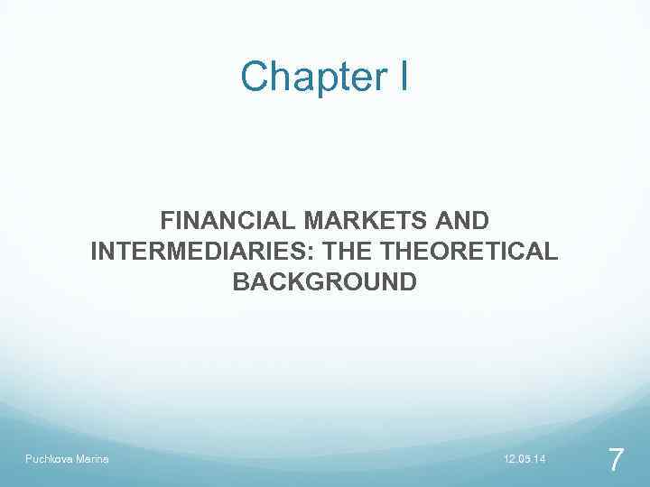 Chapter I FINANCIAL MARKETS AND INTERMEDIARIES: THEORETICAL BACKGROUND Puchkova Marina 12. 05. 14 7