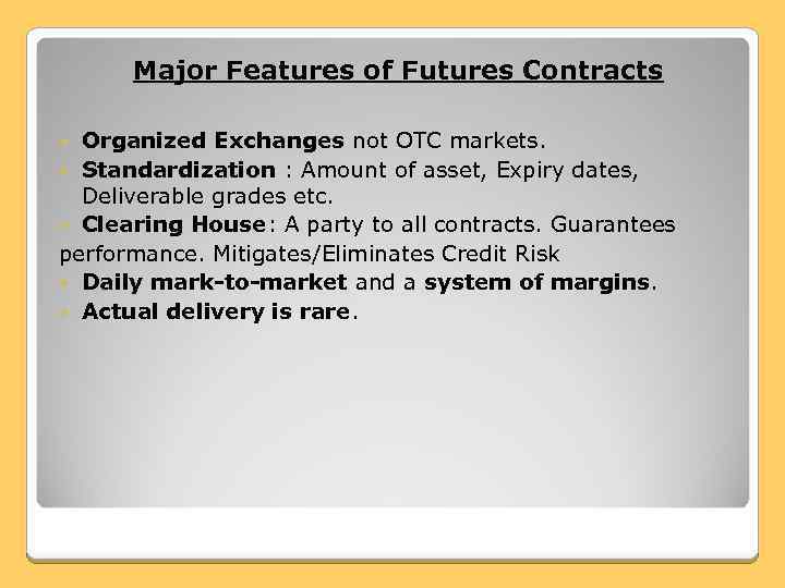 Major Features of Futures Contracts Organized Exchanges not OTC markets. Standardization : Amount of