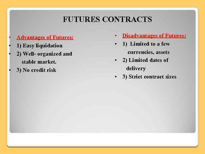 FUTURES CONTRACTS • Advantages of Futures: • 1) Easy liquidation • 2) Well- organized