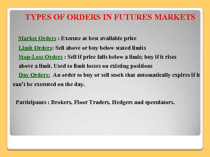 TYPES OF ORDERS IN FUTURES MARKETS Market Orders : Execute at best available price