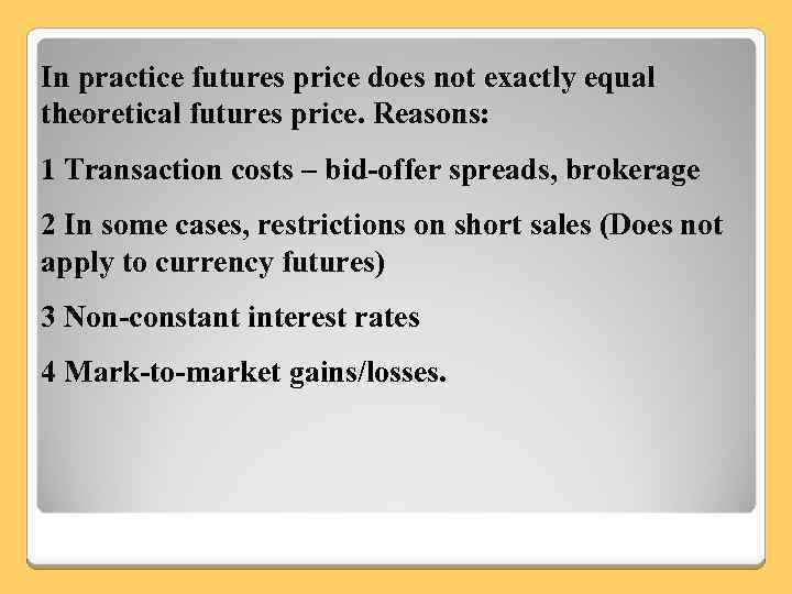 In practice futures price does not exactly equal theoretical futures price. Reasons: 1 Transaction