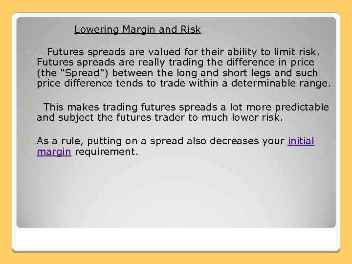  Lowering Margin and Risk Futures spreads are valued for their ability to limit