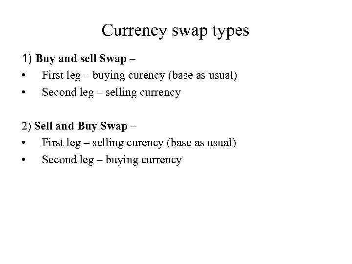 Currency swap types 1) Buy and sell Swap – • First leg – buying