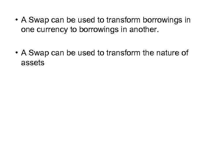  • A Swap can be used to transform borrowings in one currency to