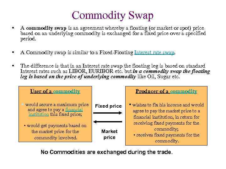 Commodity Swap • A commodity swap is an agreement whereby a floating (or market