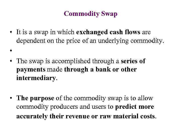 Commodity Swap • It is a swap in which exchanged cash flows are dependent