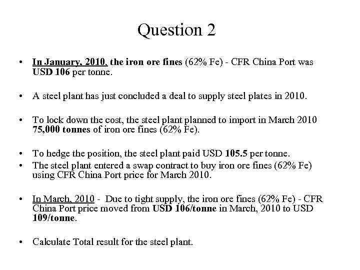 Question 2 • In January, 2010, the iron ore fines (62% Fe) - CFR