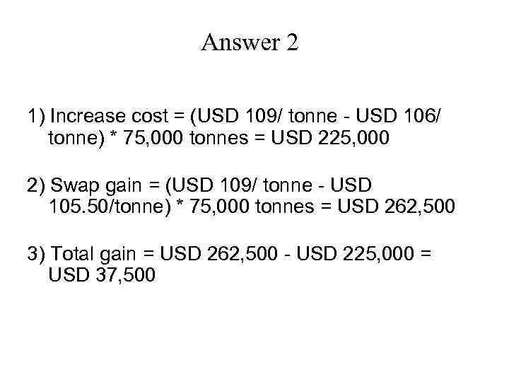 Answer 2 1) Increase cost = (USD 109/ tonne - USD 106/ tonne) *