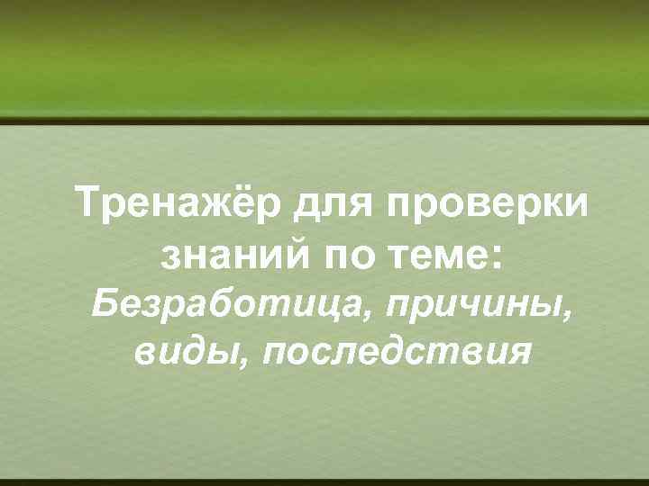 Тренажёр для проверки знаний по теме: Безработица, причины, виды, последствия 