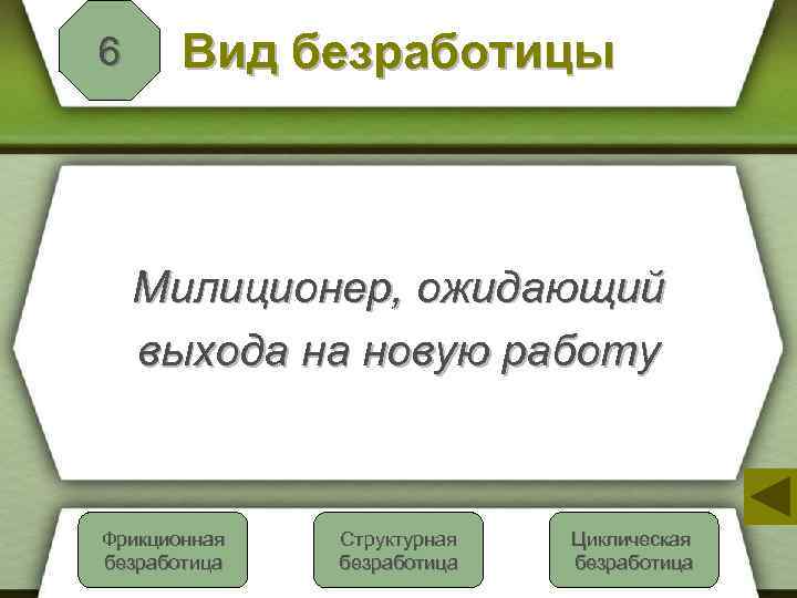 6 Вид безработицы Милиционер, ожидающий выхода на новую работу Фрикционная Правильно безработица Структурная Неверно