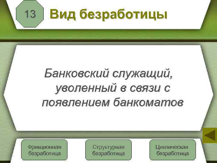 13 Вид безработицы Банковский служащий, уволенный в связи с появлением банкоматов Фрикционная Неверно безработица