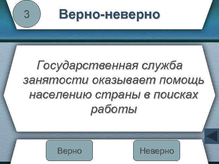 3 Верно-неверно Государственная служба занятости оказывает помощь населению страны в поисках работы Верно Неверно