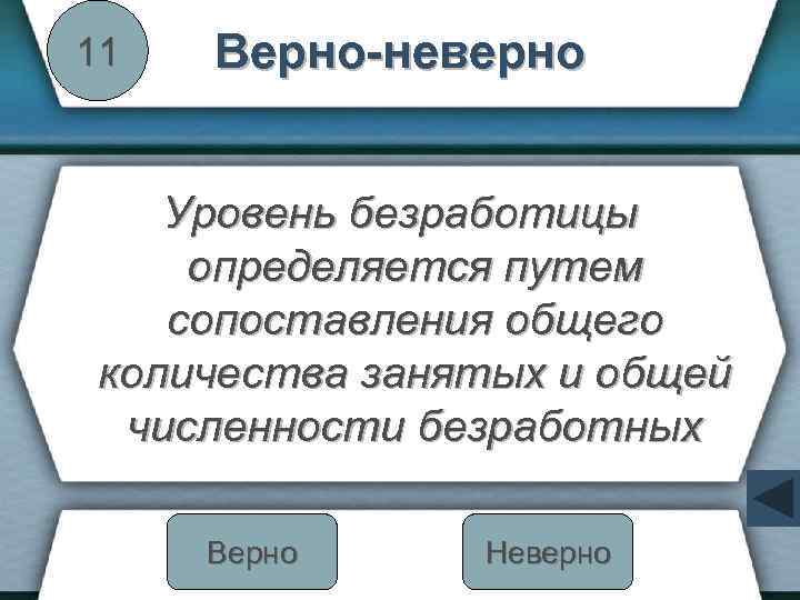 11 Верно-неверно Уровень безработицы определяется путем сопоставления общего количества занятых и общей численности безработных