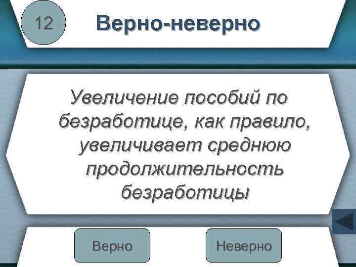 12 Верно-неверно Увеличение пособий по безработице, как правило, увеличивает среднюю продолжительность безработицы Верно Неверно