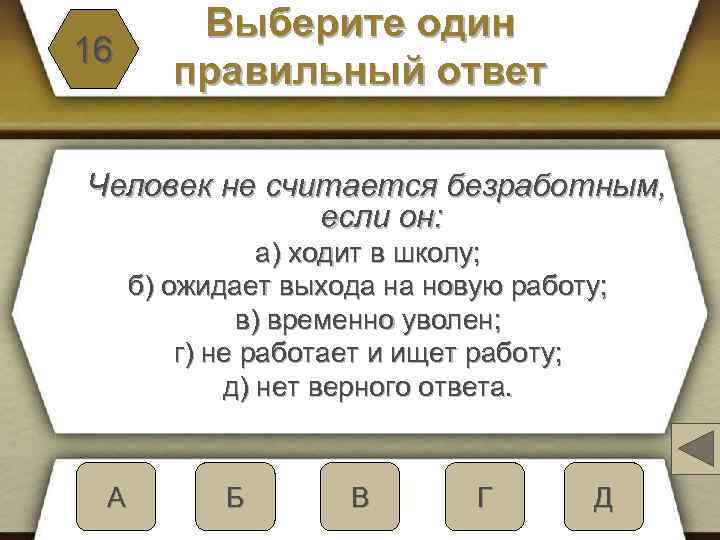 16 Выберите один правильный ответ Человек не считается безработным, если он: а) ходит в