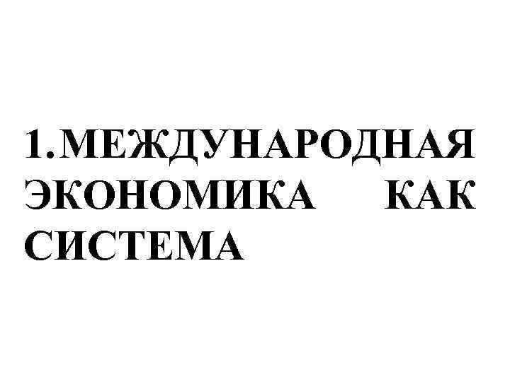1. МЕЖДУНАРОДНАЯ ЭКОНОМИКА КАК СИСТЕМА 