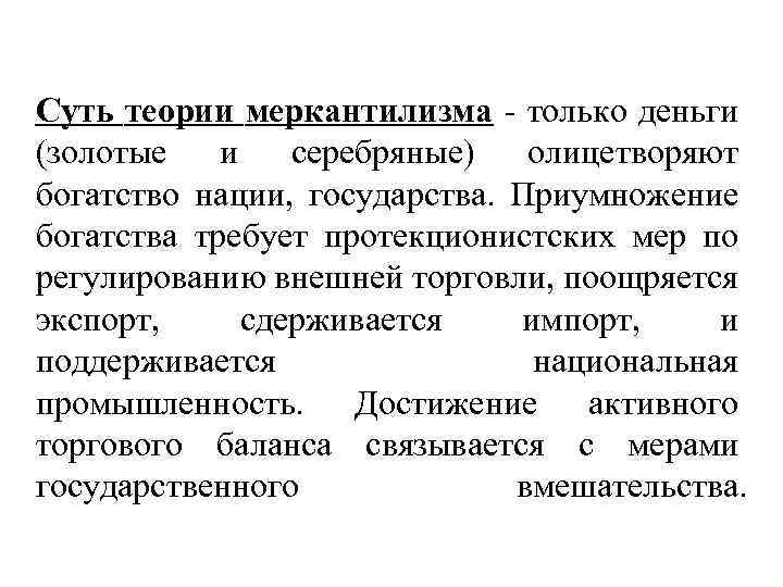 Суть теории меркантилизма - только деньги (золотые и серебряные) олицетворяют богатство нации, государства. Приумножение