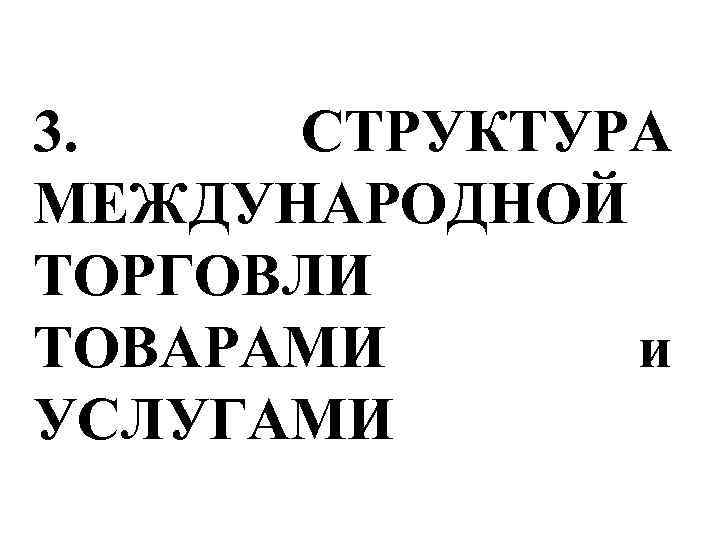 3. СТРУКТУРА МЕЖДУНАРОДНОЙ ТОРГОВЛИ ТОВАРАМИ и УСЛУГАМИ 
