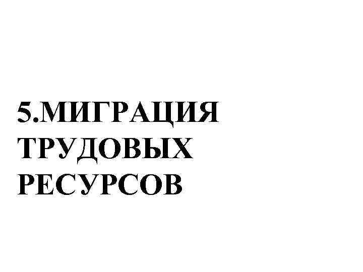 5. МИГРАЦИЯ ТРУДОВЫХ РЕСУРСОВ 