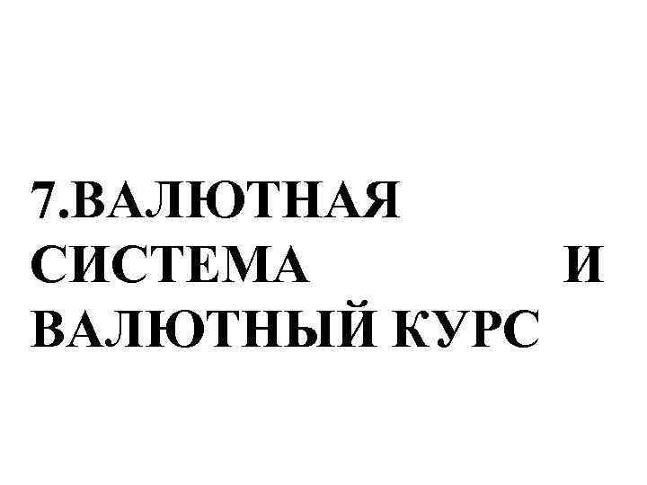 7. ВАЛЮТНАЯ СИСТЕМА И ВАЛЮТНЫЙ КУРС 