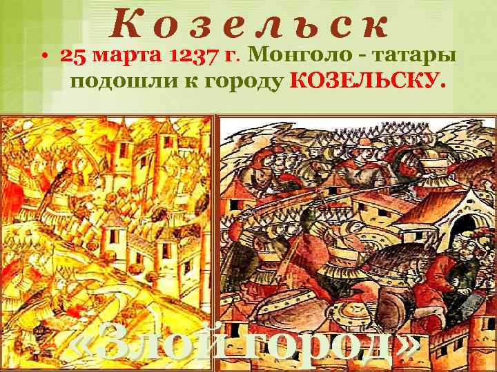 Козельск • 25 марта 1237 г. Монголо - татары подошли к городу КОЗЕЛЬСКУ. «Злой