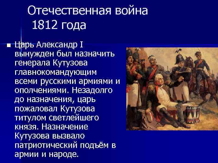 Отечественная война 1812 года n Царь Александр I вынужден был назначить генерала Кутузова главнокомандующим