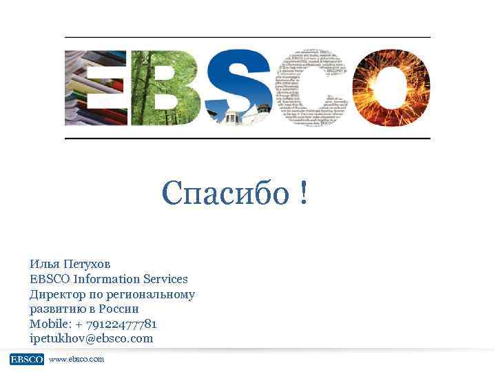 Спасибо ! Илья Петухов EBSCO Information Services Директор по региональному развитию в России Mobile: