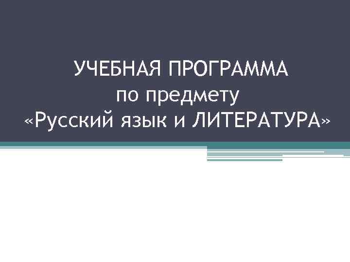 УЧЕБНАЯ ПРОГРАММА по предмету «Русский язык и ЛИТЕРАТУРА» 