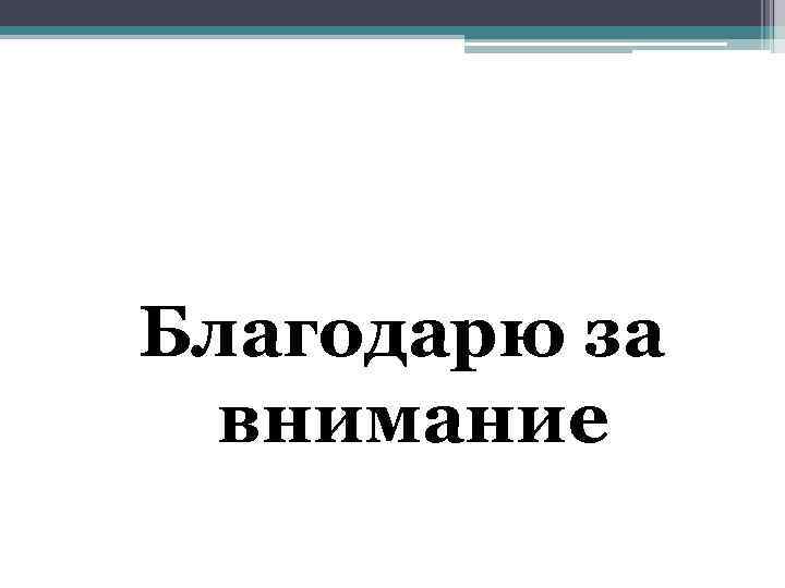 Благодарю за внимание 